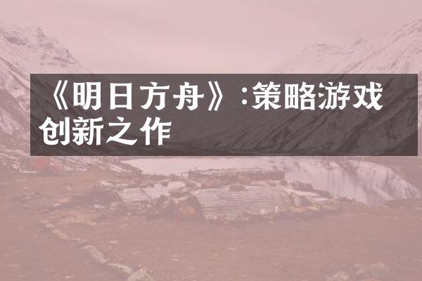 《明日方舟》:策略游戏的创新之作