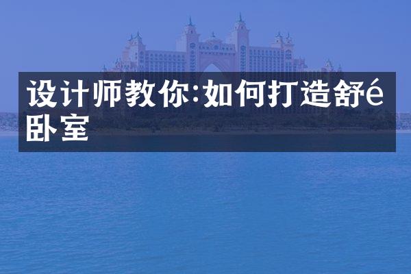 设计师教你:如何打造舒适卧室