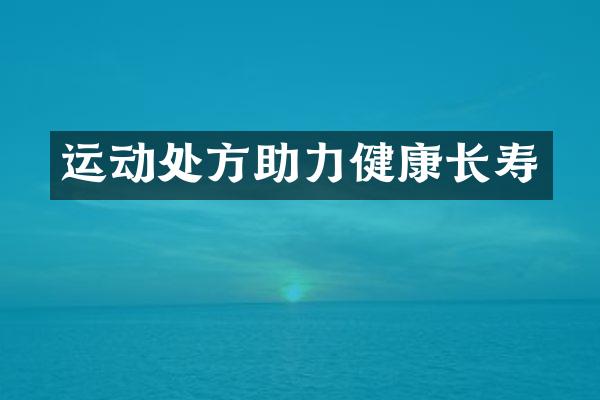 运动处方助力健康长寿