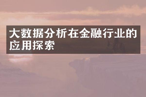 大数据分析在金融行业的应用探索