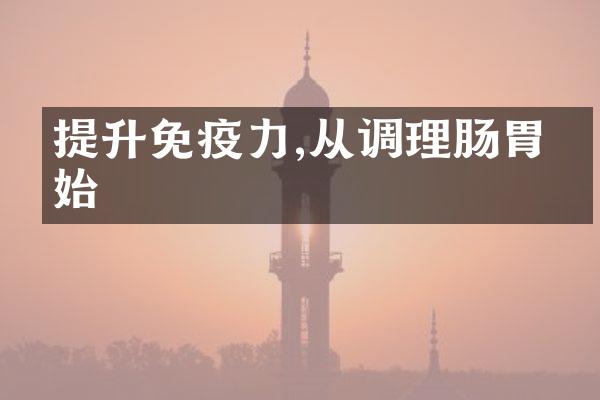 提升免疫力,从调理肠胃开始