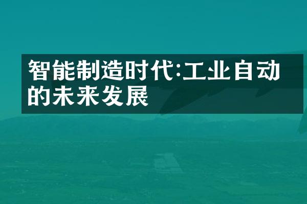 智能制造时代:工业自动化的未来发展