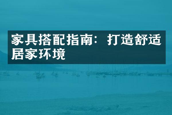 家具搭配指南：打造舒适居家环境
