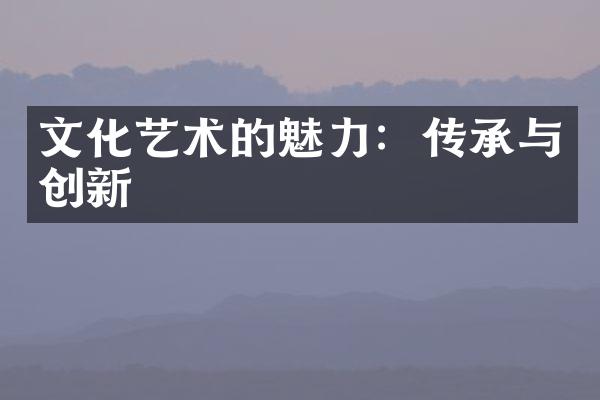 文化艺术的魅力：传承与创新