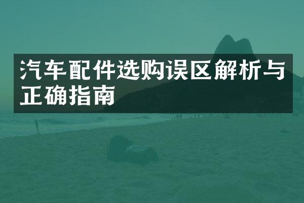 汽车配件选购误区解析与正确指南