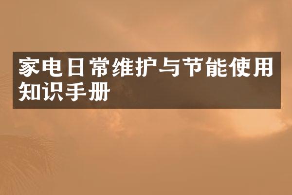 家电日常维护与节能使用知识手册