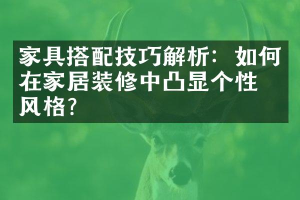 家具搭配技巧解析：如何在家居装修中凸显个性与风格？