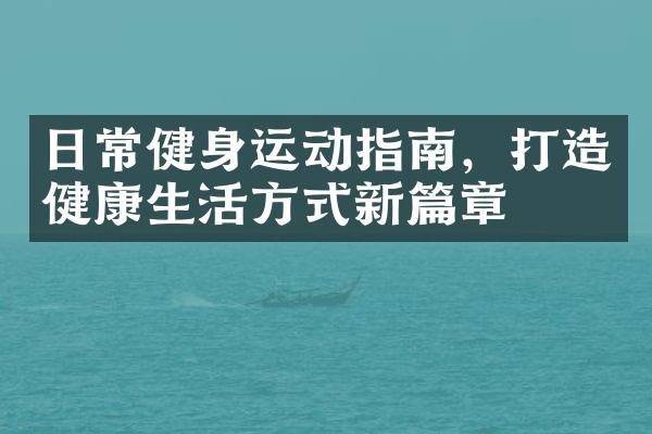 日常健身运动指南，打造健康生活方式新篇章
