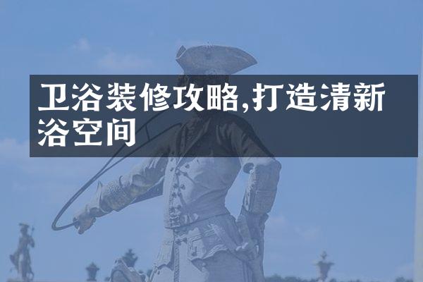 卫浴装修攻略,打造清新洗浴空间