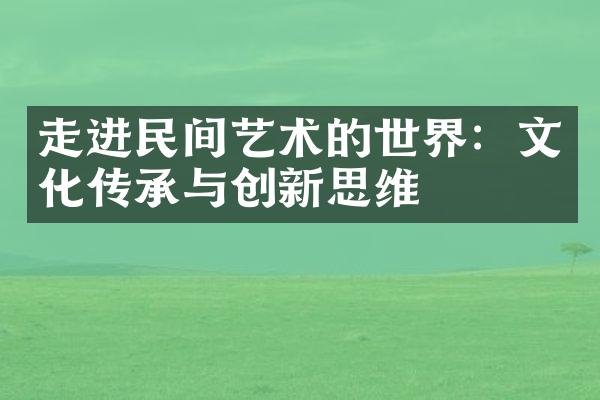 走进民间艺术的世界：文化传承与创新思维