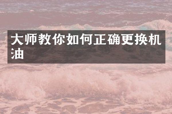 大师教你如何正确更换机油
