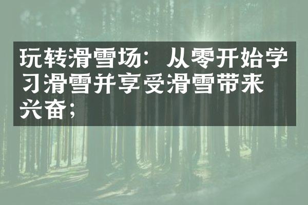 玩转滑雪场：从零开始学习滑雪并享受滑雪带来的兴奋；