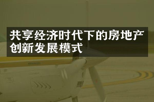 共享经济时代下的房地产创新发展模式