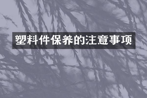 塑料件保养的注意事项
