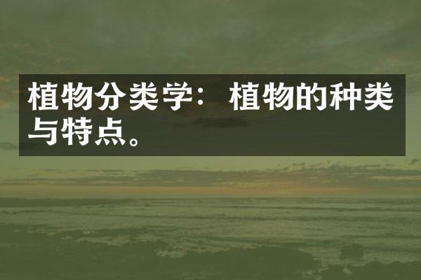 植物分类学：植物的种类与特点。