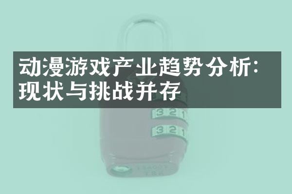 动漫游戏产业趋势分析：现状与挑战并存