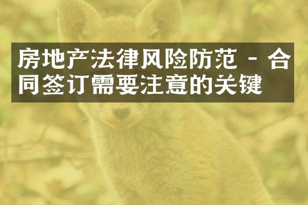 房地产法律风险防范 - 合同签订需要注意的关键点