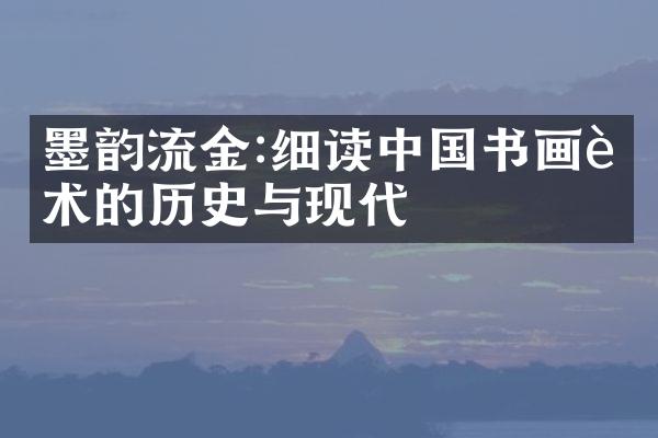 墨韵流金:细读中国书画艺术的历史与现代