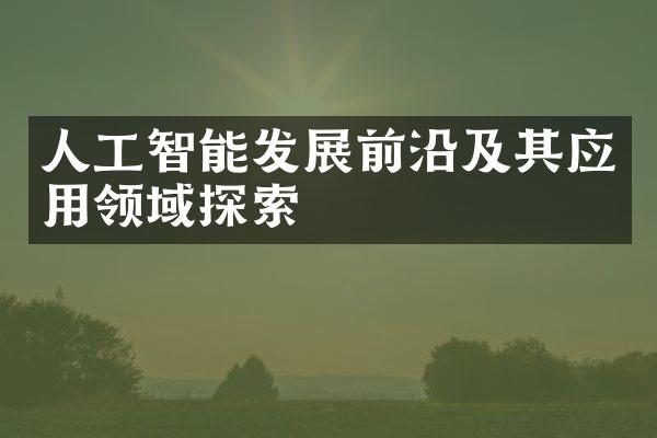 人工智能发展前沿及其应用领域探索
