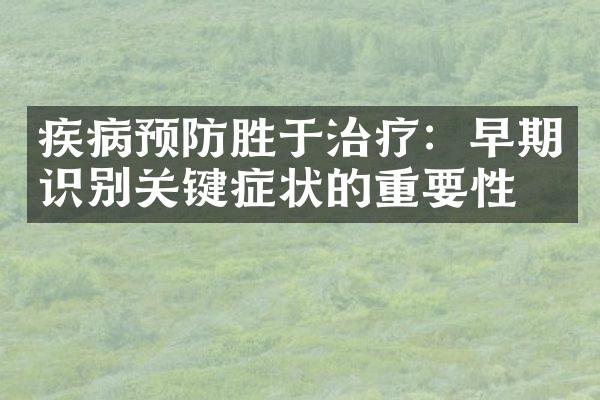疾病预防胜于治疗：早期识别关键症状的重要性