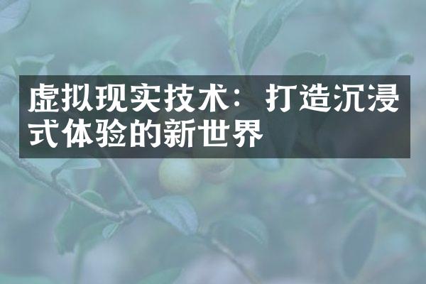 虚拟现实技术：打造沉浸式体验的新世界