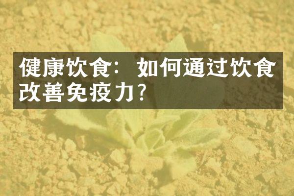 健康饮食：如何通过饮食改善免疫力？
