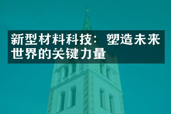 新型材料科技：塑造未来世界的关键力量