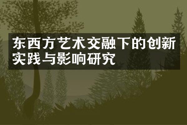 东西方艺术交融下的创新实践与影响研究