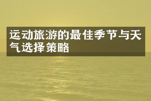运动旅游的最佳季节与天气选择策略