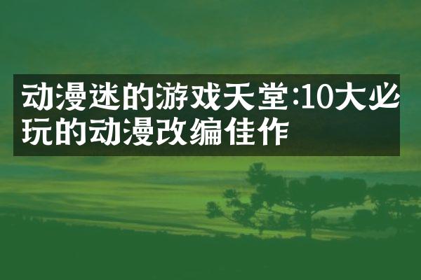 动漫迷的游戏天堂:10大必玩的动漫改编佳作