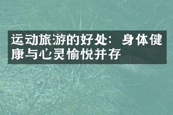 运动旅游的好处：身体健康与心灵愉悦并存