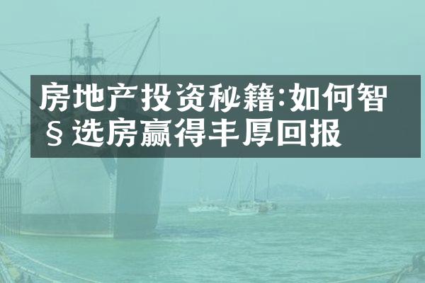 房地产投资秘籍:如何智慧选房赢得丰厚回报