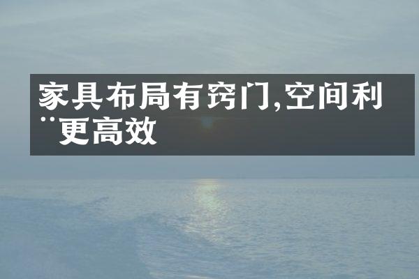 家具布局有窍门,空间利用更高效