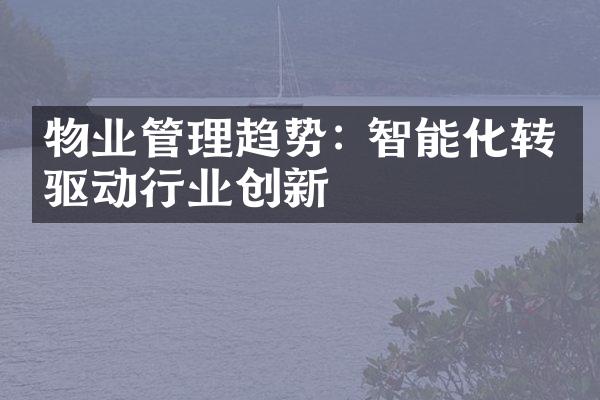 物业管理趋势: 智能化转型驱动行业创新