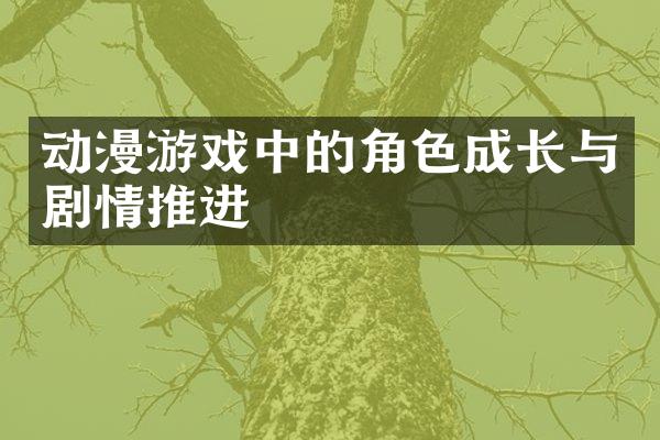 动漫游戏中的角色成长与剧情推进