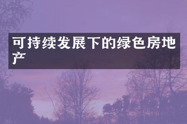 可持续发展下的绿色房地产