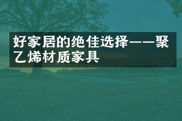 好家居的绝佳选择——聚乙烯材质家具