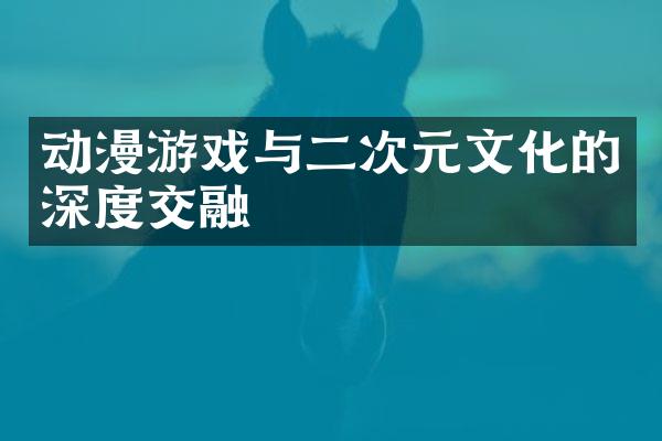 动漫游戏与二次元文化的深度交融