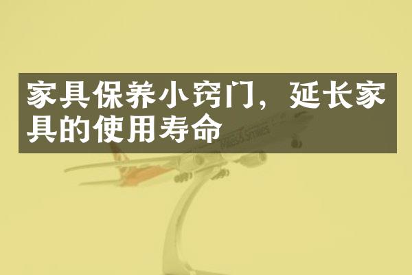 家具保养小窍门，延长家具的使用寿命
