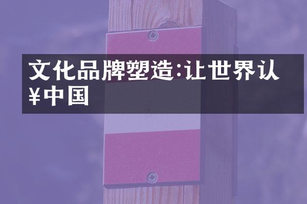 文化品牌塑造:让世界认知中国