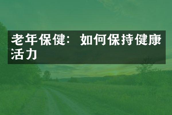 老年保健：如何保持健康活力