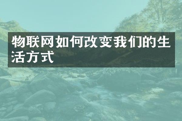 物联网如何改变我们的生活方式