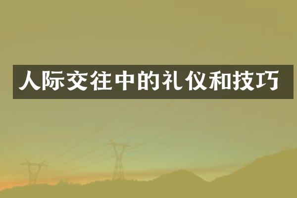 人际交往中的礼仪和技巧