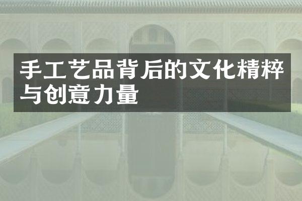 手工艺品背后的文化精粹与创意力量