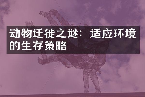 动物迁徙之谜：适应环境的生存策略