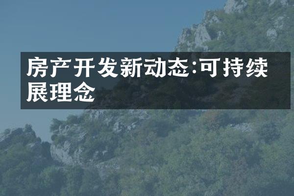 房产开发新动态:可持续发展理念