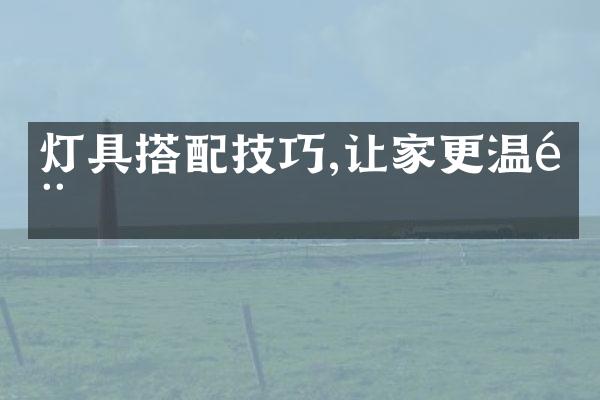 灯具搭配技巧,让家更温馨