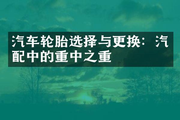 汽车轮胎选择与更换：汽配中的重中之重