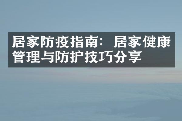 居家防疫指南：居家健康管理与防护技巧分享