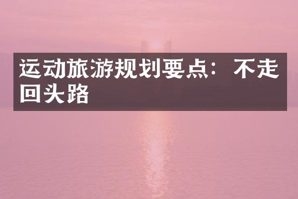 运动旅游规划要点：不走回头路